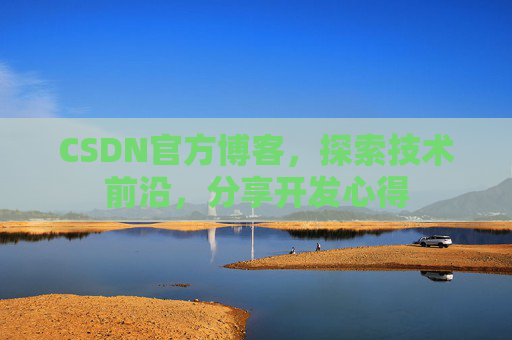 CSDN官方博客，探索技术前沿，分享开发心得